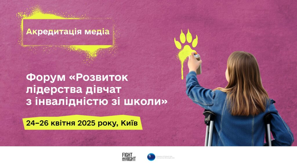 На темнорожевому фоні у лівому кутку надпис Акредитація медіа. Нижче - Форум "Розвиток лідерства дівчат з інвалідністю зі школи" 24-26 квітня 2025 року. Праворуч від надпису зображена дівчинка зі спини, з темно-русявим волоссям. На ній джинсова куртка, під руками милиці, у лівій руці балончик з фарбою і вона на цьому темнорожевому фоні намалювала слід лапи левиці.